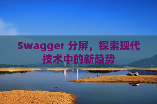 Swagger 分屏，探索现代技术中的新趋势
